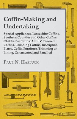 Seller image for Coffin-Making and Undertaking - Special Appliances, Lancashire Coffins, Southern Counties and Other Coffins, Children's Coffins, Adults' Covered Coffi (Paperback or Softback) for sale by BargainBookStores