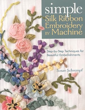 Bild des Verkufers fr Simple Silk Ribbon Embroidery by Machine: Step-By-Step Techniques for Beautiful Embellishments (Paperback or Softback) zum Verkauf von BargainBookStores