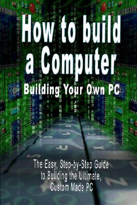 Immagine del venditore per How to Build a Computer: Building Your Own PC - The Easy, Step-By-Step Guide to Building the Ultimate, Custom Made PC (Paperback or Softback) venduto da BargainBookStores