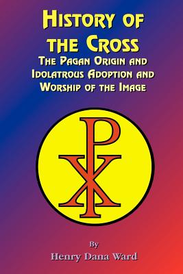 Image du vendeur pour History of the Cross: The Pagan Origin, and Idolatroous Adoption and Worship, of the Image (Paperback or Softback) mis en vente par BargainBookStores