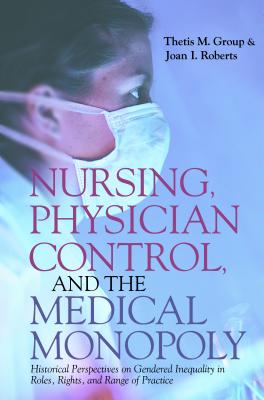 Image du vendeur pour Nursing, Physician Control, and the Medical Monopoly: Historical Perspectives on Gendered Inequality in Roles, Rights, and Range Ofpractice (Hardback or Cased Book) mis en vente par BargainBookStores