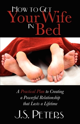 Seller image for How to Get Your Wife in Bed: A Practical Plan to Creating a Powerful Relationship That Lasts a Lifetime (Paperback or Softback) for sale by BargainBookStores