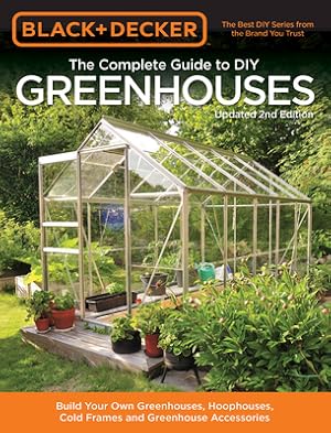 Seller image for Black & Decker the Complete Guide to DIY Greenhouses, Updated 2nd Edition: Build Your Own Greenhouses, Hoophouses, Cold Frames & Greenhouse Accessorie (Paperback or Softback) for sale by BargainBookStores