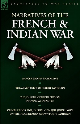 Seller image for Narratives of the French & Indian War: Ranger Brown's Narrative, the Adventures of Robert Eastburn, the Journal of Rufus Putnam-Provincial Infantry & (Paperback or Softback) for sale by BargainBookStores