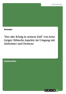 Bild des Verkufers fr Der Alte Konig in Seinem Exil" Von Arno Geiger: Ethische Aspekte Im Umgang Mit Alzheimer Und Demenz (Paperback or Softback) zum Verkauf von BargainBookStores