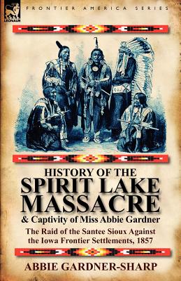 Seller image for History of the Spirit Lake Massacre and Captivity of Miss Abbie Gardner: The Raid of the Santee Sioux Against the Iowa Frontier Settlements, 1857 (Paperback or Softback) for sale by BargainBookStores