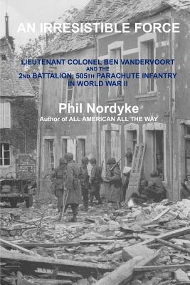 Immagine del venditore per An Irresistible Force: Lieutenant Colonel Ben Vandervoort and the 2nd Battalion, 505th Parachute Infantry in World War II (Paperback or Softback) venduto da BargainBookStores