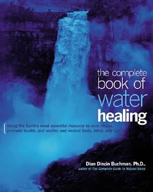 Seller image for The Complete Book of Water Healing: Using the Earth's Most Essential Resource to Cure Illness, Promote Health, and Soothe and Restore Body, Mind, and (Paperback or Softback) for sale by BargainBookStores