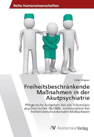 Imagen del vendedor de Freiheitsbeschrnkende Manahmen in der Akutpsychiatrie : Pflegerische Aufgaben bei der Prvention psychiatrischer Notflle, insbesondere bei freiheitsbeschrnkenden Manahmen a la venta por AHA-BUCH GmbH