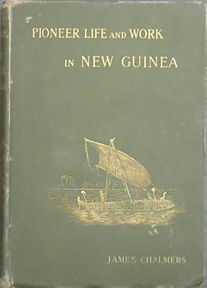 Pioneer life and work in New Guinea 1877 - 1894