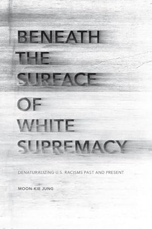 Image du vendeur pour Beneath the Surface of White Supremacy : Denaturalizing U.S. Racisms Past and Present mis en vente par GreatBookPrices