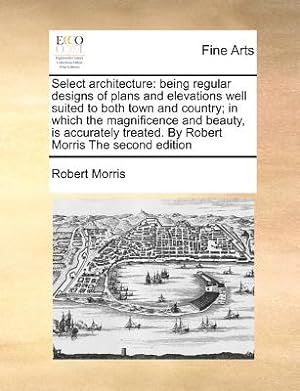 Seller image for Select Architecture: Being Regular Designs of Plans and Elevations Well Suited to Both Town and Country; In Which the Magnificence and Beau (Paperback or Softback) for sale by BargainBookStores
