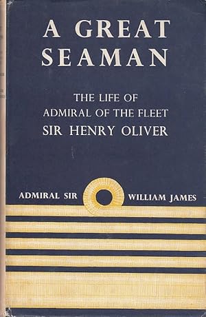 A great seaman : the life of Admiral of the Fleet Sir Henry F. Oliver / William James