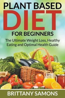 Seller image for Plant Based Diet for Beginners: The Ultimate Weight Loss, Healthy Eating and Optimal Health Guide (Paperback or Softback) for sale by BargainBookStores