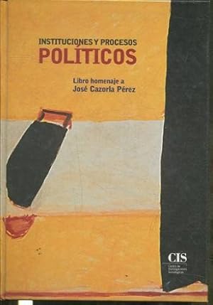 INSTITUCIONES Y PROCESOS POLITICOS. LIBRO HOMENAJE A JOSE CAZORLA PEREZ.