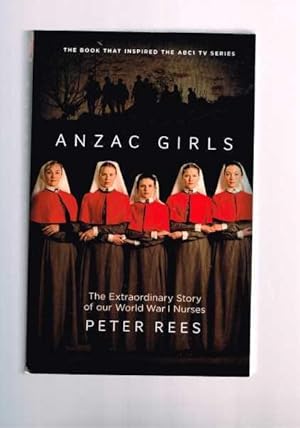 Anzac Girls: The Extraordinary Story of Our World War 1 Nurses