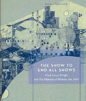 The Show to End All Shows: Frank Lloyd Wright and the Museum of Modern Art, 1940