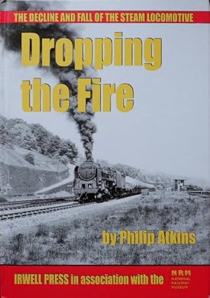 DROPPING THE FIRE - The Decline and Fall of the Steam Locomotive