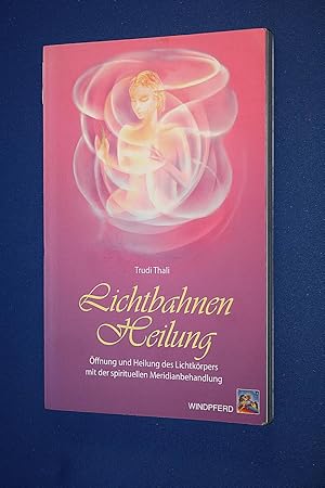 Lichtbahnen-Heilung : Öffnung und Heilung des Lichtkörpers mit der spirituellen Meridianbehandlung