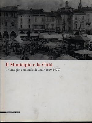 Bild des Verkufers fr Il municipio e la citta' Il Consiglio Comunale di Lodi 1859-1970 zum Verkauf von Librodifaccia