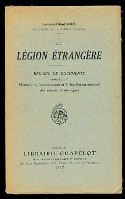 LA LEGION ETRANGERE: RECUEIL DE DOCUMENTS CONCERNANT L'HISTORIQUE, L'ORGANISATION ET LA LEGISLATI...