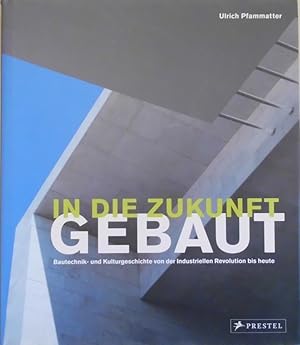 In die Zukunft gebaut - Bautechnik- und Kulturgeschichte von der Industriellen Revolution bis heute