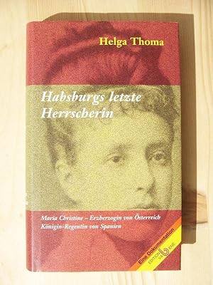 Habsburgs letzte Herrscherin : Maria Christine - Erzherzogin von Österreich, Königin-Regentin von...