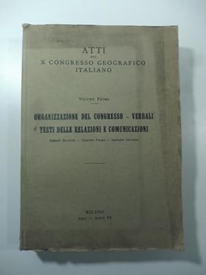 Atti del X Congresso geografico italiano. Volume primo. Organizzazione del Congresso, verbali, te...