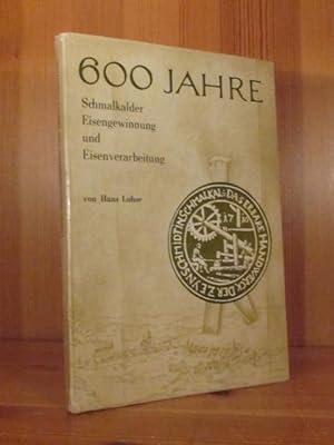 600 Jahre Schmalkalder Eisengewinnung und Eisenverarbeitung vom 14. - 20. Jh. Ein Beitrag zur Wir...