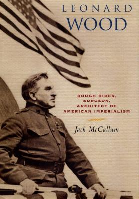 Seller image for Leonard Wood: Rough Rider, Surgeon, Architect of American Imperialism (Hardback or Cased Book) for sale by BargainBookStores