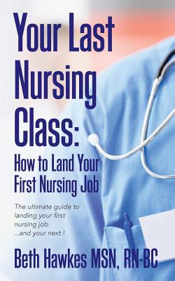 Seller image for Your Last Nursing Class: How to Land Your First Nursing Job: The Ultimate Guide to Landing Your First Nursing Job.and Your Next ! (Paperback or Softback) for sale by BargainBookStores