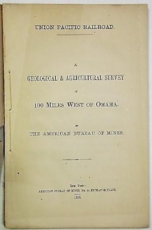 UNION PACIFIC RAILROAD. A GEOLOGICAL & AGRICULTURAL SURVEY OF 100 MILES WEST OF OMAHA. BY THE AME...