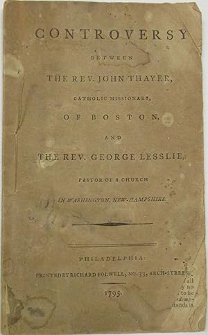 CONTROVERSY BETWEEN THE REV. JOHN THAYER, CATHOLIC MISSIONARY, OF BOSTON, AND THE REV. GEORGE LES...