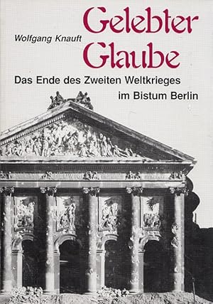 Gelebter Glaube : das Ende des Zweiten Weltkrieges im Bistum Berlin. [Hrsg.: Erzbischöfliches Ord...