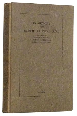 In Memory of Robert Curtis Ogden: True Friend, Patriotic Citizen, Unofficial Statesman, Christian...