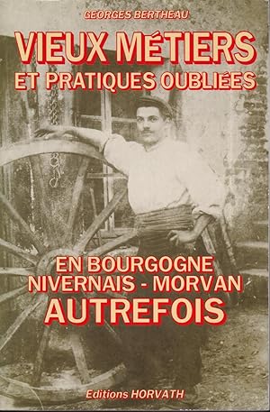 Vieux metiers et pratiques oubliees en Bourgogne, Nivernais, Morvan autrefois (French Edition)