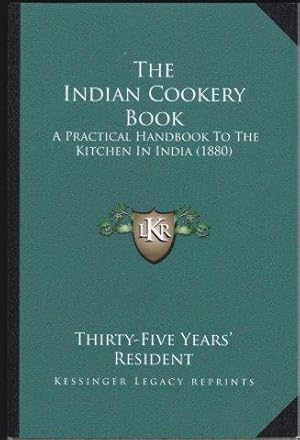 The Indian Cookery Book: A Practical Handbook to the Kitchen in India by Thirty-Five Years' Resid...