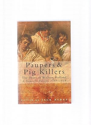 Image du vendeur pour PAUPERS AND PIG KILLERS The Diary of William Holland, A Somerset Parson, 1799-1818 mis en vente par Books for Amnesty, Malvern