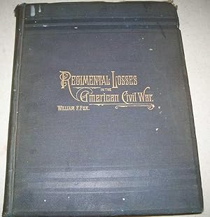 Regimental Losses in the American Civil War 1861-1865: A Treatise on the Extent and Nature of the...