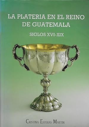 La Plateria en el Reino de Guatemala. siglos XVI-XIX. Silver Plate from Guatemala 16th to 19th Ce...