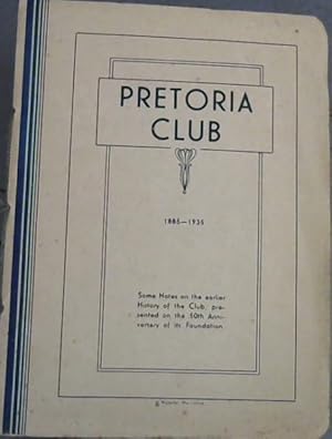 Pretoria Club : 1885-1935 : Some Notes on the earlier History of the Club, presented on the 50th ...