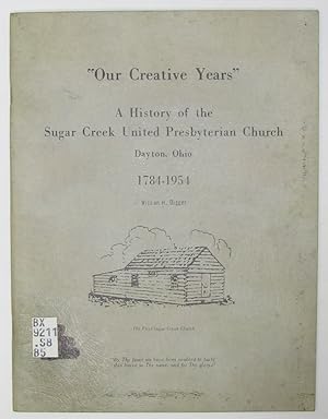 "Our Creative Years" A History of the Sugar Creek United Presbyterian Church, Dayton, Ohio, 1784-...