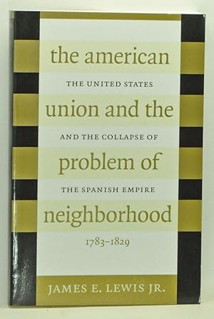 Seller image for The American Union and the Problem of Neighborhood: The United States and the Collapse of the Spanish Empire, 1783-1829 for sale by Cat's Cradle Books