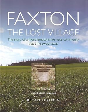 Image du vendeur pour FAXTON, THE LOST VILLAGE: THE STORY OF A NORTHAMPTONSHIRE RURAL COMMUNITY THAT TIME SWEPT AWAY. By Bryan Holden. mis en vente par Coch-y-Bonddu Books Ltd