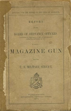 Seller image for Report of the Board of Ordnance Officers Convened in Pursuance of the Act of Congress Approved November 21, 1877, to Select a Magazine Gun for the U.S. Military Service. for sale by Kurt Gippert Bookseller (ABAA)