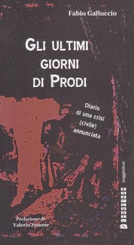 Gli Ultimi Giorni di Prodi - Diario di una crisi (civile) annunciata