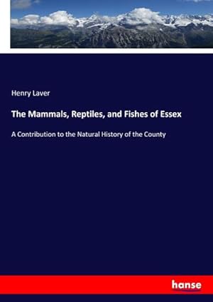 Image du vendeur pour The Mammals, Reptiles, and Fishes of Essex : A Contribution to the Natural History of the County mis en vente par AHA-BUCH GmbH