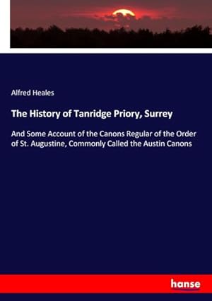 Image du vendeur pour The History of Tanridge Priory, Surrey : And Some Account of the Canons Regular of the Order of St. Augustine, Commonly Called the Austin Canons mis en vente par AHA-BUCH GmbH