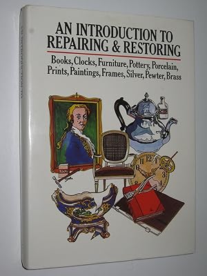 An Introduction to Repairing and Restoring : Books, Clocks, Furniture, Pottery, Porcelain, Prints...