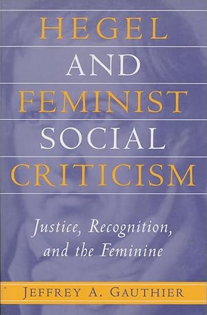 Hegel and Feminist Social Criticism: Justice, Recognition, and the Feminine (SUNY Series in Socia...